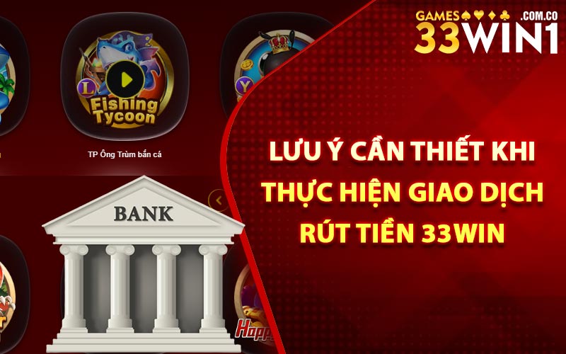 Lưu ý cần thiết khi thực hiện giao dịch rút tiền 33Win