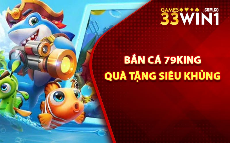 Bắn cá 79King quà tặng siêu khủng