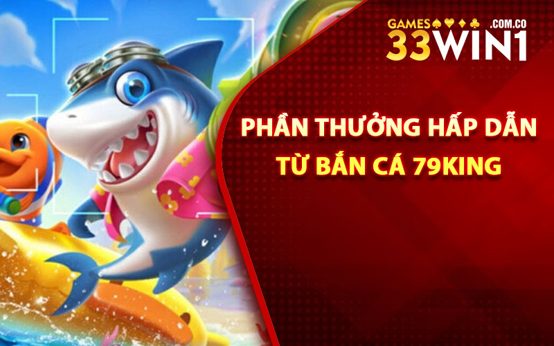 Các phần thưởng hấp dẫn từ bắn cá 79King