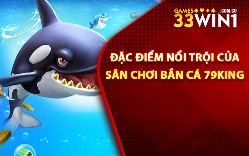 Đặc điểm nổi trội của sân chơi bắn cá 79King